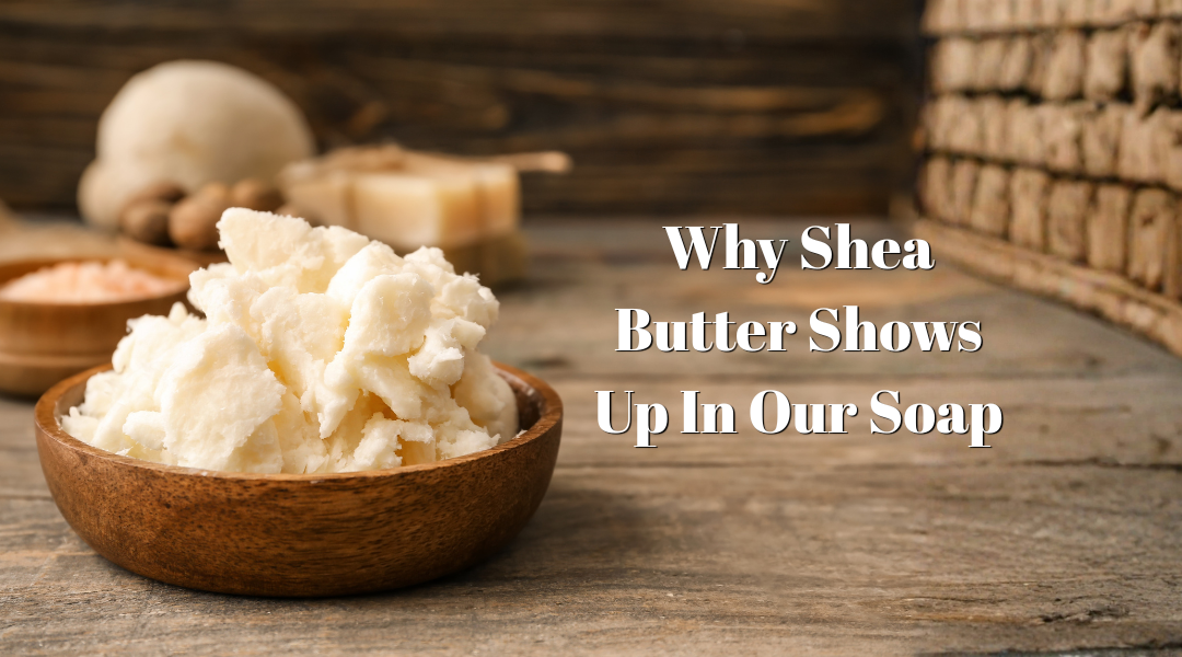 Why Shea Butter Shows Up in Our Soap