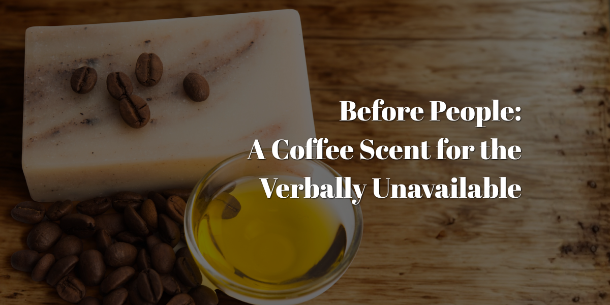 Before People: A Coffee Scent for the Verbally Unavailable